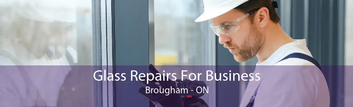 Glass Repairs For Business Brougham - ON