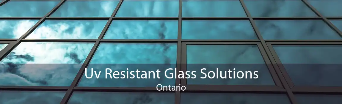 Uv Resistant Glass Solutions Ontario
